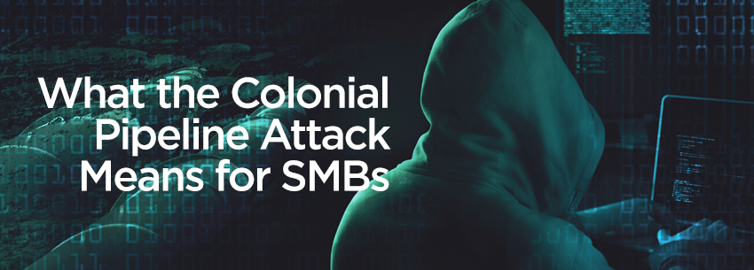 What the Colonial Pipeline Attack Means for SMBs