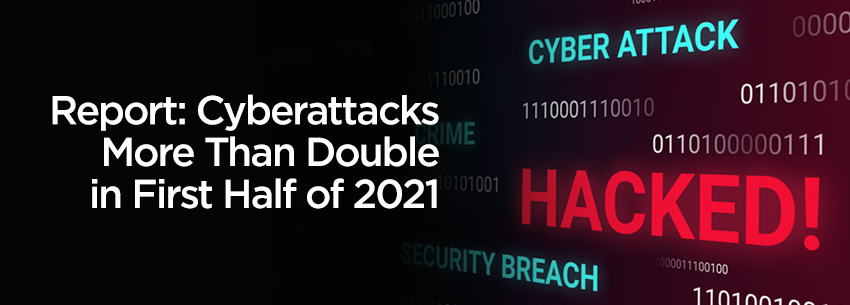 Report Cyberattacks More Than Double in First Half of 2021